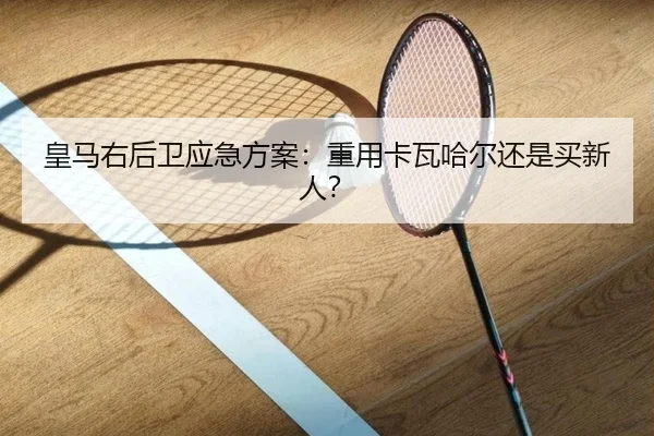 皇马右后卫应急方案:重用卡瓦哈尔还是买新人?