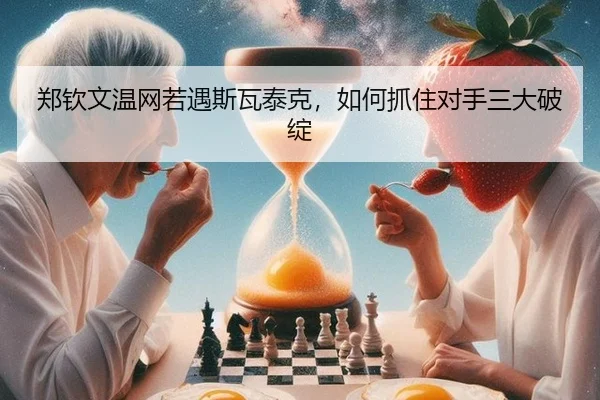 郑钦文温网若遇斯瓦泰克，如何抓住对手三大破绽